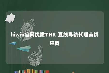 hiwin官网优质THK 直线导轨代理商供应商