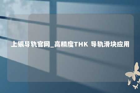 上银导轨官网_高精度THK 导轨滑块应用