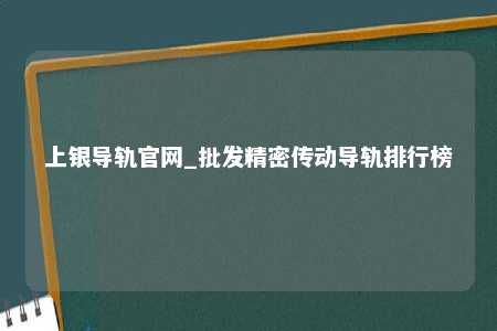 上银导轨官网_批发精密传动导轨排行榜