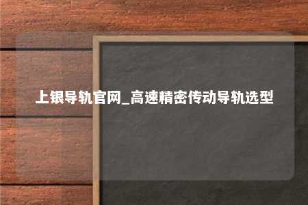 上银导轨官网_高速精密传动导轨选型