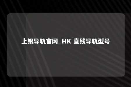 上银导轨官网_HK 直线导轨型号