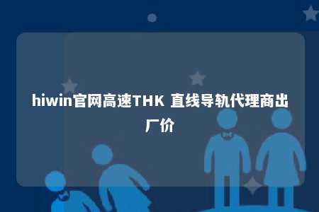hiwin官网高速THK 直线导轨代理商出厂价