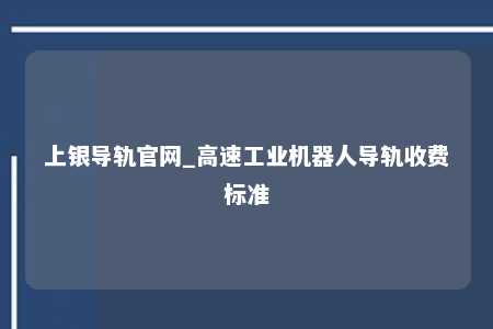 上银导轨官网_高速工业机器人导轨收费标准