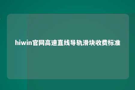 hiwin官网高速直线导轨滑块收费标准