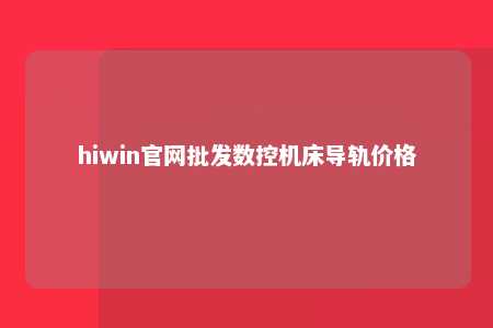 hiwin官网批发数控机床导轨价格