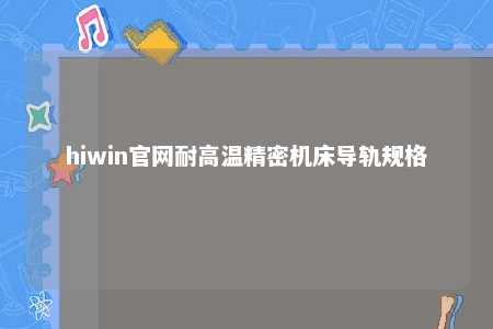 hiwin官网耐高温精密机床导轨规格