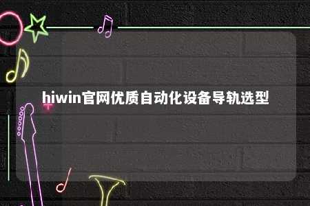 hiwin官网优质自动化设备导轨选型