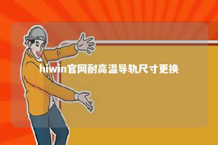 hiwin官网耐高温导轨尺寸更换
