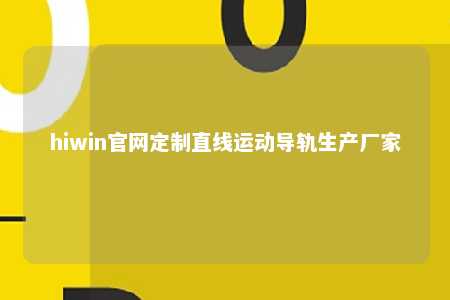 hiwin官网定制直线运动导轨生产厂家