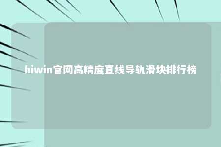 hiwin官网高精度直线导轨滑块排行榜