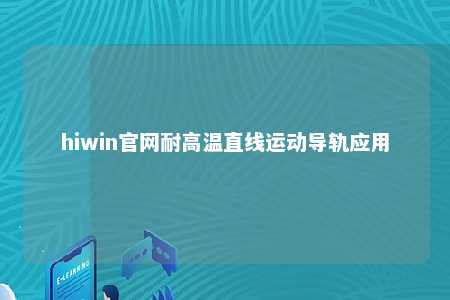 hiwin官网耐高温直线运动导轨应用