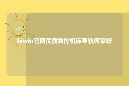 hiwin官网优质数控机床导轨哪家好