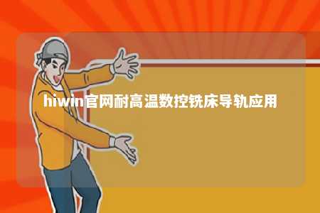 hiwin官网耐高温数控铣床导轨应用