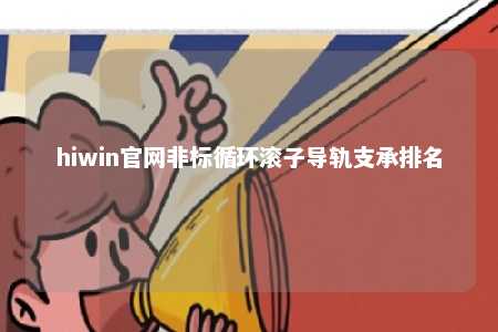 hiwin官网非标循环滚子导轨支承排名