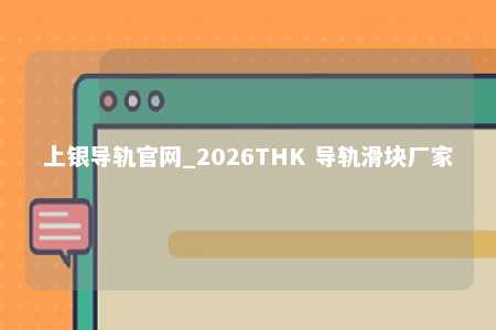 上银导轨官网_2026THK 导轨滑块厂家