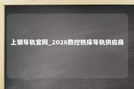 上银导轨官网_2026数控铣床导轨供应商