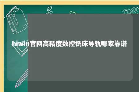hiwin官网高精度数控铣床导轨哪家靠谱