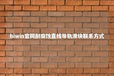 hiwin官网耐腐蚀直线导轨滑块联系方式