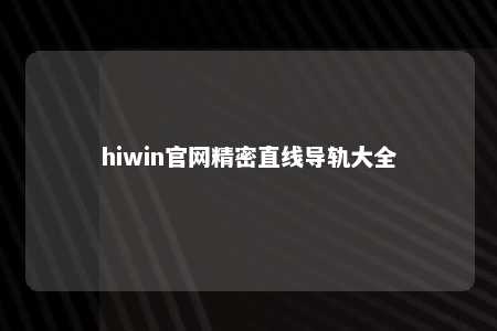 hiwin官网精密直线导轨大全