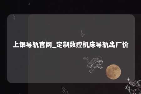 上银导轨官网_定制数控机床导轨出厂价