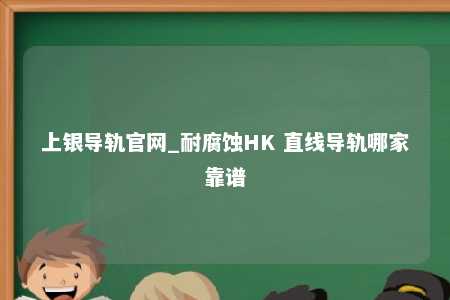 上银导轨官网_耐腐蚀HK 直线导轨哪家靠谱