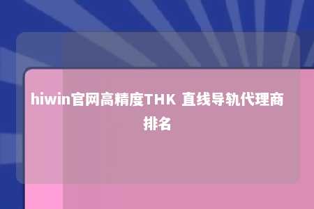 hiwin官网高精度THK 直线导轨代理商排名