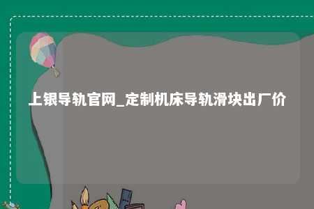 上银导轨官网_定制机床导轨滑块出厂价