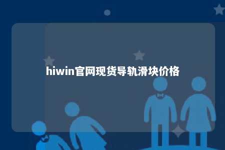 hiwin官网现货导轨滑块价格