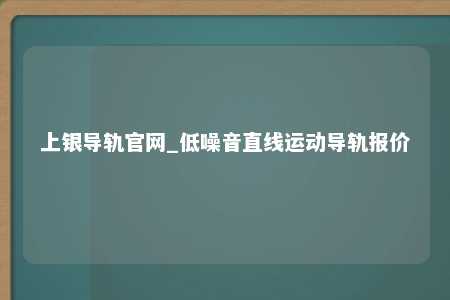 上银导轨官网_低噪音直线运动导轨报价