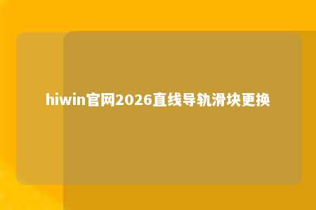 hiwin官网2026直线导轨滑块更换