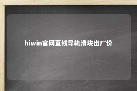 hiwin官网直线导轨滑块出厂价