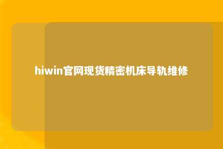 hiwin官网现货精密机床导轨维修