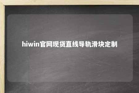 hiwin官网现货直线导轨滑块定制