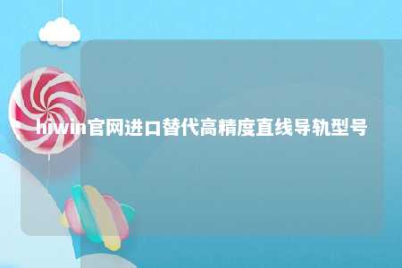 hiwin官网进口替代高精度直线导轨型号