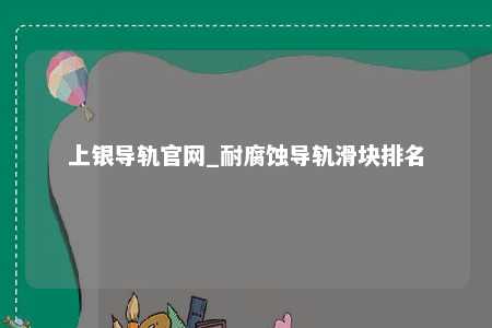上银导轨官网_耐腐蚀导轨滑块排名