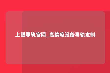 上银导轨官网_高精度设备导轨定制
