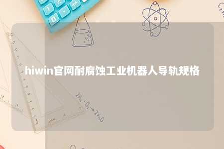 hiwin官网耐腐蚀工业机器人导轨规格