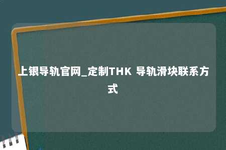 上银导轨官网_定制THK 导轨滑块联系方式