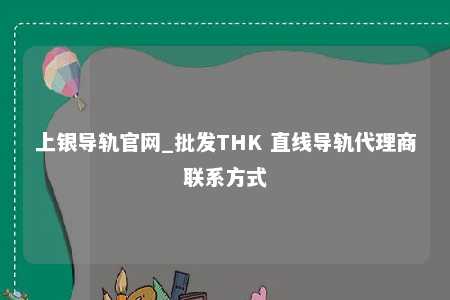上银导轨官网_批发THK 直线导轨代理商联系方式