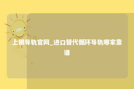 上银导轨官网_进口替代循环导轨哪家靠谱