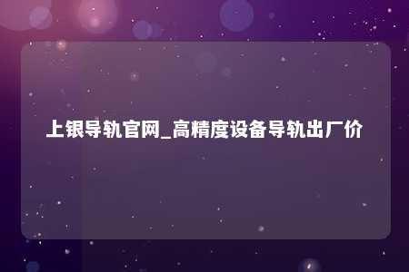 上银导轨官网_高精度设备导轨出厂价