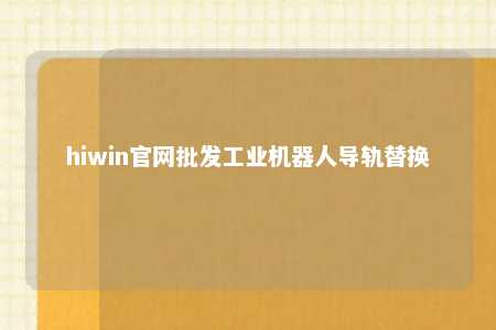 hiwin官网批发工业机器人导轨替换