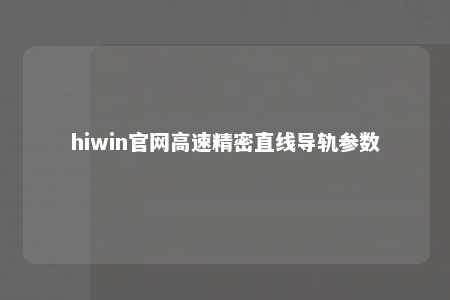 hiwin官网高速精密直线导轨参数