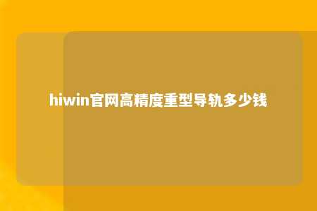 hiwin官网高精度重型导轨多少钱