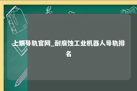上银导轨官网_耐腐蚀工业机器人导轨排名
