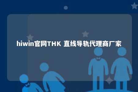 hiwin官网THK 直线导轨代理商厂家