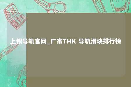上银导轨官网_厂家THK 导轨滑块排行榜