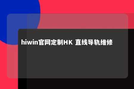 hiwin官网定制HK 直线导轨维修