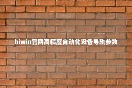 hiwin官网高精度自动化设备导轨参数