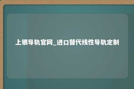 上银导轨官网_进口替代线性导轨定制